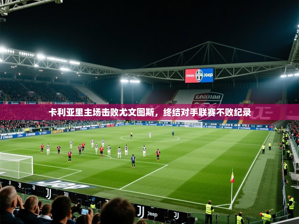 卡利亚里主场击败尤文图斯，终结对手联赛不败纪录