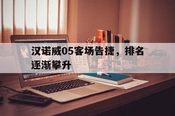 九游体育亚洲官网-包含汉诺威05客场告捷，排名逐渐攀升的词条